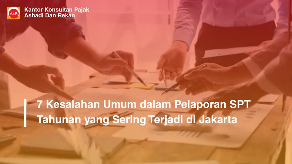7 Kesalahan Umum dalam Pelaporan SPT Tahunan yang Sering Terjadi di Jakarta