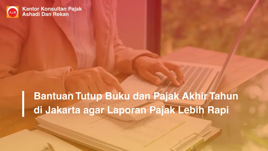 Bantuan Tutup Buku dan Pajak Akhir Tahun di Jakarta agar Laporan Pajak Lebih Rapi