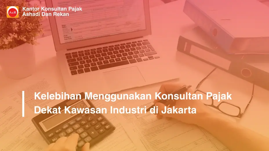 Kelebihan Menggunakan Konsultan Pajak Dekat Kawasan Industri di Jakarta