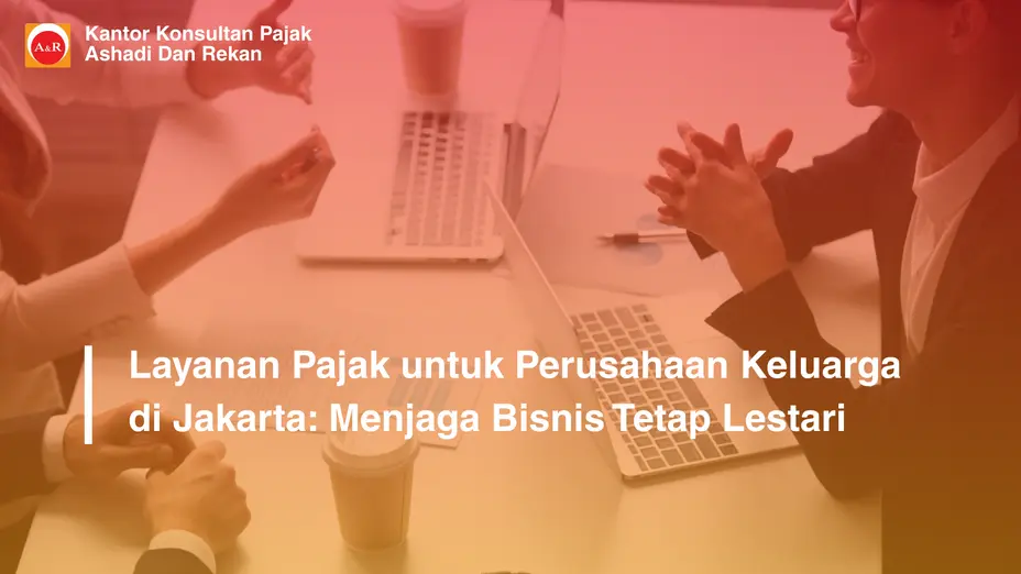 Layanan Pajak untuk Perusahaan Keluarga di Jakarta: Menjaga Bisnis Tetap Lestari
