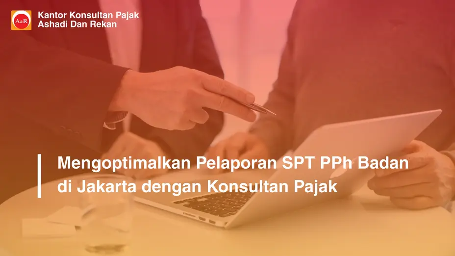 Mengoptimalkan Pelaporan SPT PPh Badan di Jakarta dengan Konsultan Pajak