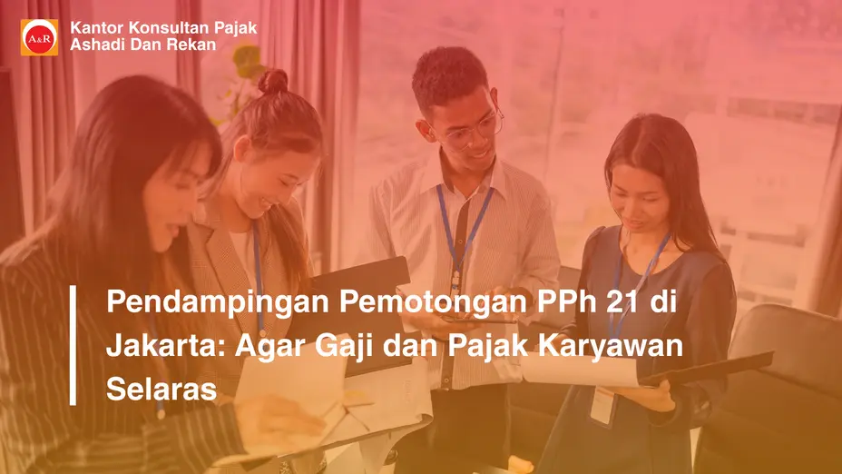 Pendampingan Pemotongan PPh 21 di Jakarta: Agar Gaji dan Pajak Karyawan Selaras