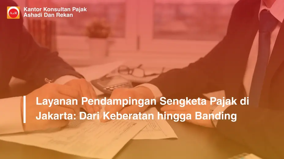 Layanan Pendampingan Sengketa Pajak di Jakarta: Dari Keberatan hingga Banding