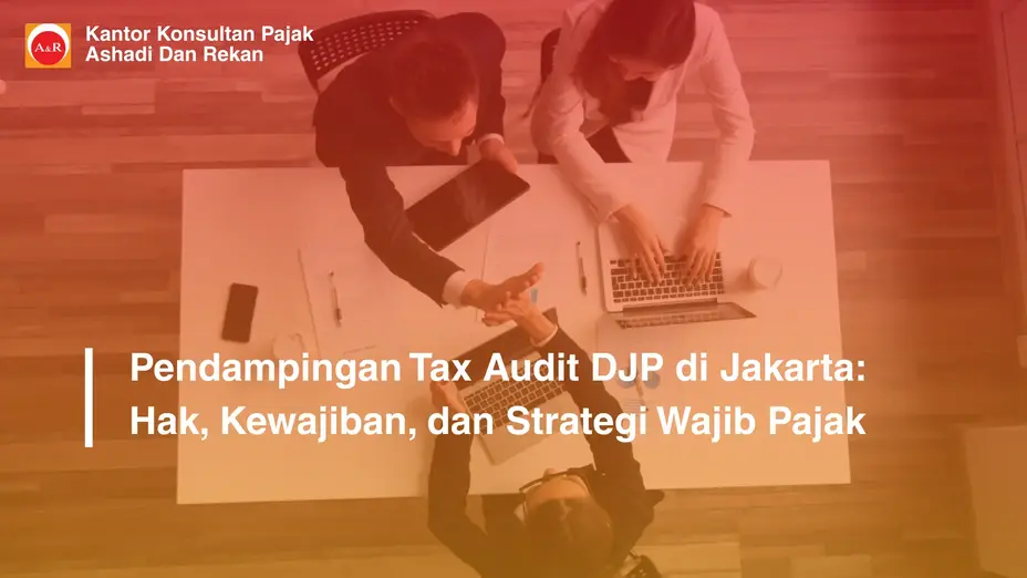 Pendampingan Tax Audit DJP di Jakarta: Hak, Kewajiban, dan Strategi Wajib Pajak