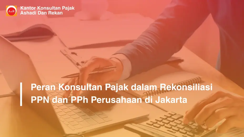 Peran Konsultan Pajak dalam Rekonsiliasi PPN dan PPh Perusahaan di Jakarta