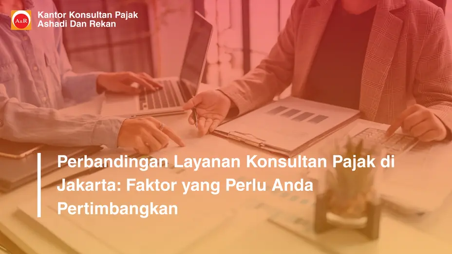 Perbandingan Layanan Konsultan Pajak di Jakarta: Faktor yang Perlu Anda Pertimbangkan