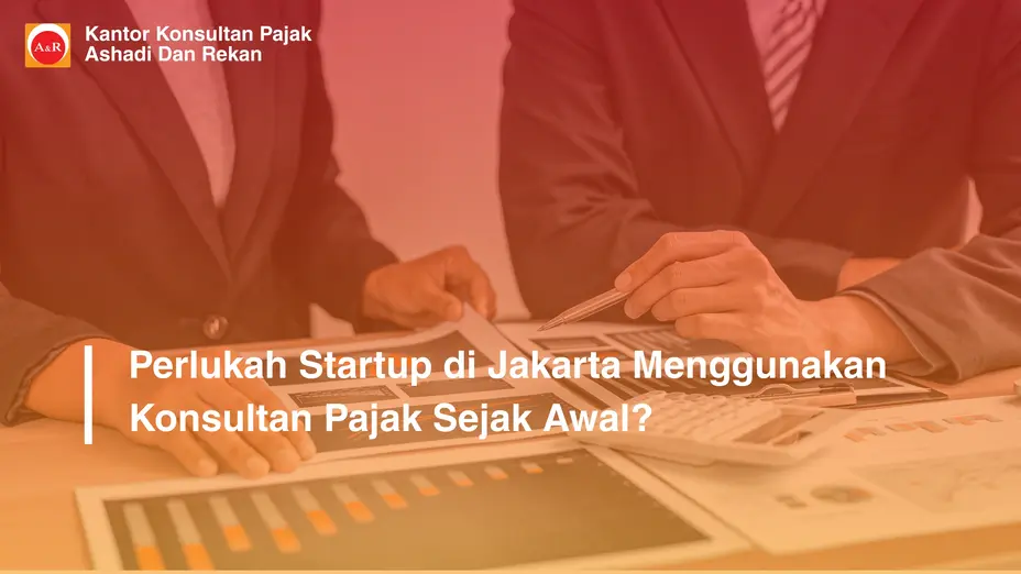 Perlukah Startup di Jakarta Menggunakan Konsultan Pajak Sejak Awal?