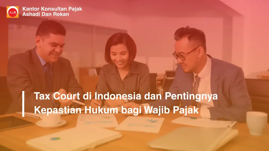 Tax Court di Indonesia dan Pentingnya Kepastian Hukum bagi Wajib Pajak
