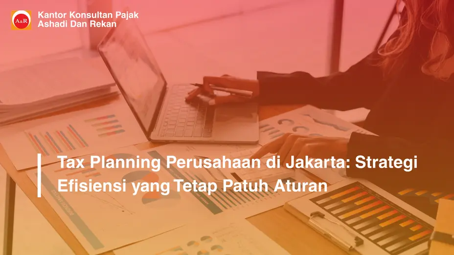 Tax Planning Perusahaan di Jakarta: Strategi Efisiensi yang Tetap Patuh Aturan
