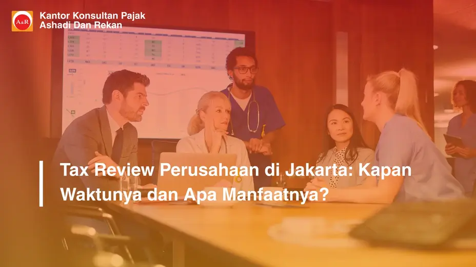 Tax Review Perusahaan di Jakarta: Kapan Waktunya dan Apa Manfaatnya?