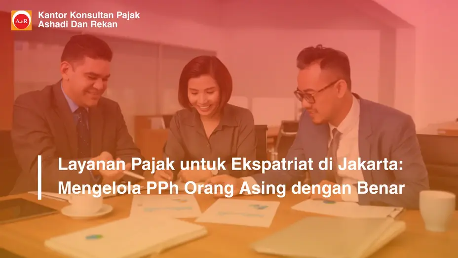 Layanan Pajak untuk Ekspatriat di Jakarta: Mengelola PPh Orang Asing dengan Benar