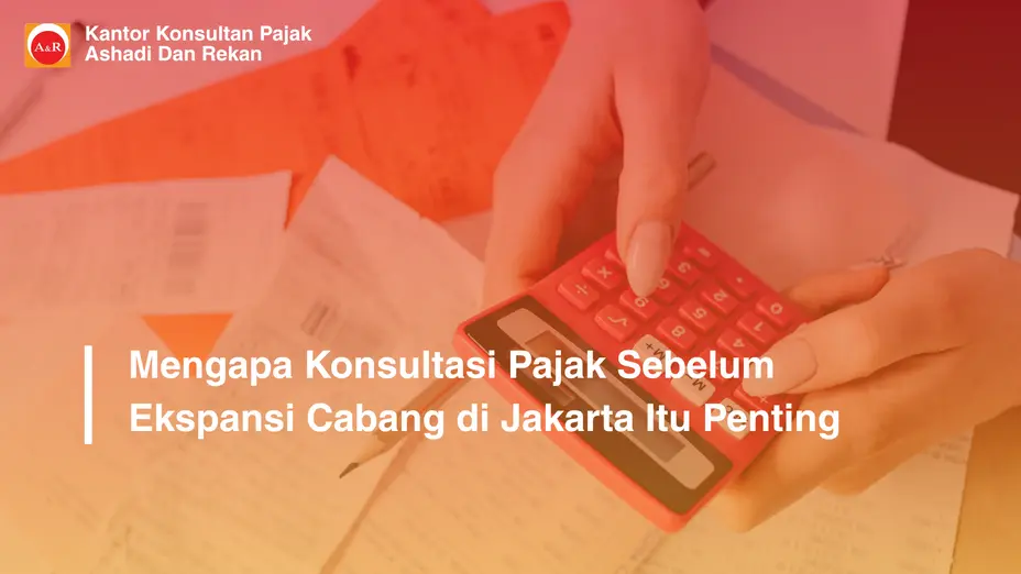 Mengapa Konsultasi Pajak Sebelum Ekspansi Cabang di Jakarta Itu Penting